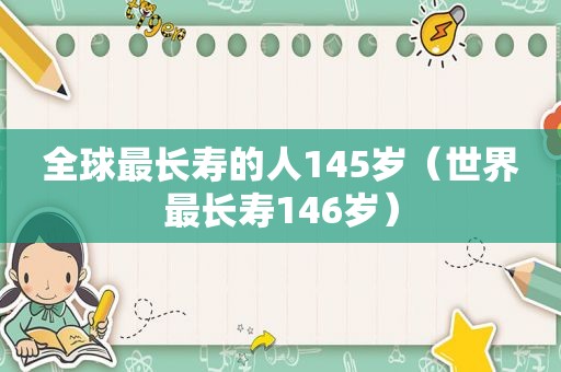 全球最长寿的人145岁（世界最长寿146岁）