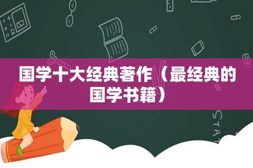 国学十大经典著作（最经典的国学书籍）