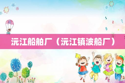 沅江船舶厂（沅江镇波船厂）