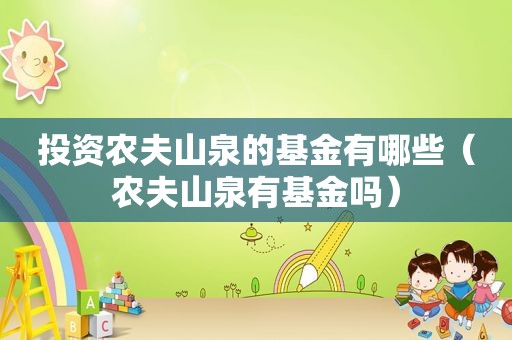 投资农夫山泉的基金有哪些（农夫山泉有基金吗）