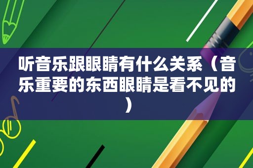 听音乐跟眼睛有什么关系（音乐重要的东西眼睛是看不见的）