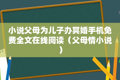 小说父母为儿子办冥婚手机免费全文在线阅读（父母情小说）