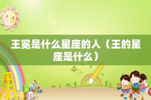 王冕是什么星座的人（王的星座是什么）