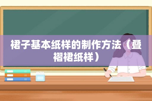 裙子基本纸样的制作方法（叠褶裙纸样）