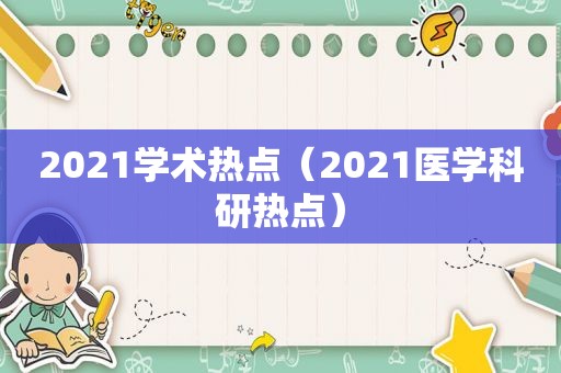 2021学术热点（2021医学科研热点）