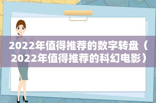 2022年值得推荐的数字转盘（2022年值得推荐的科幻电影）