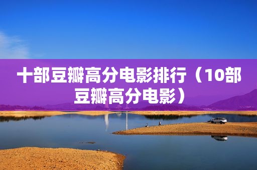 十部豆瓣高分电影排行（10部豆瓣高分电影）