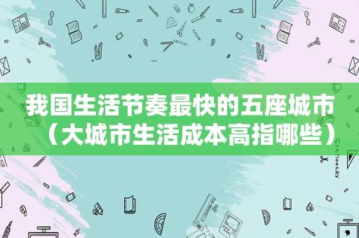 我国生活节奏最快的五座城市（大城市生活成本高指哪些）