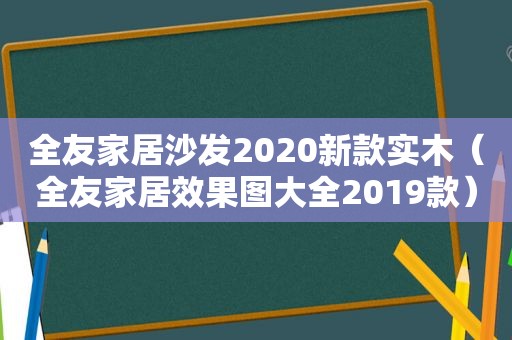 全友家居沙发2020新款实木（全友家居效果图大全2019款）