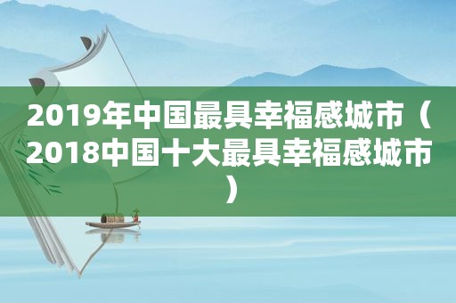 2019年中国最具幸福感城市（2018中国十大最具幸福感城市）
