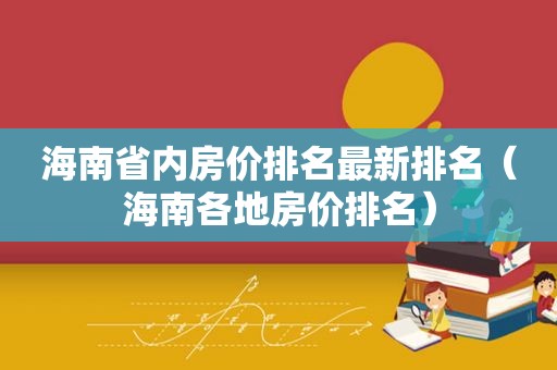 海南省内房价排名最新排名（海南各地房价排名）