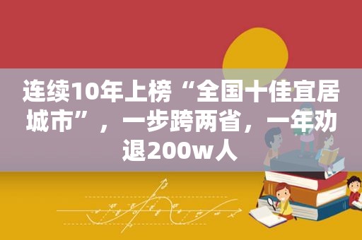 连续10年上榜“全国十佳宜居城市”，一步跨两省，一年劝退200w人