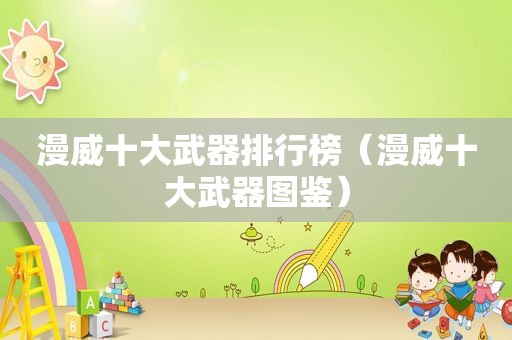 漫威十大武器排行榜（漫威十大武器图鉴）