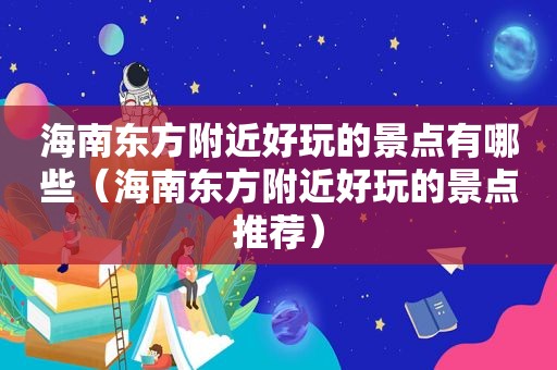 海南东方附近好玩的景点有哪些（海南东方附近好玩的景点推荐）