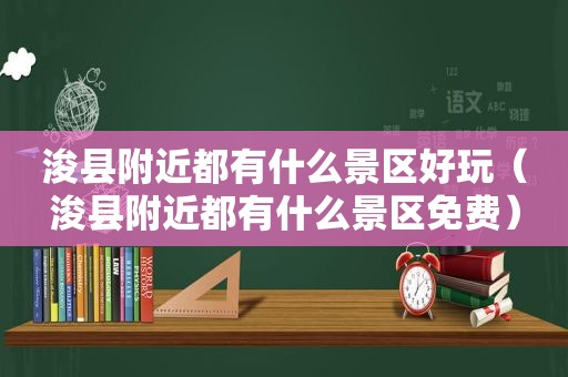 浚县附近都有什么景区好玩（浚县附近都有什么景区免费）