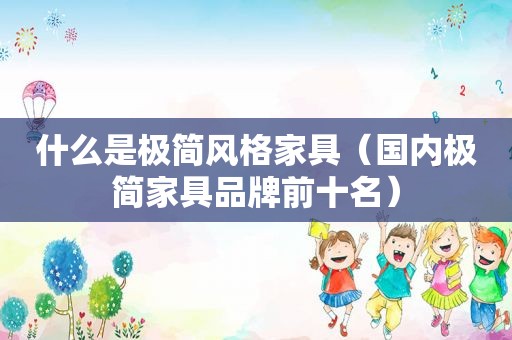 什么是极简风格家具（国内极简家具品牌前十名）
