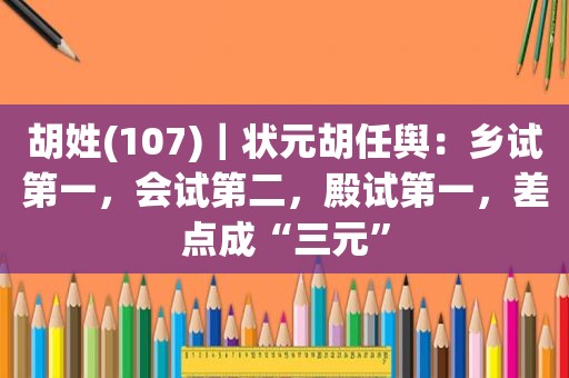 胡姓(107)｜状元胡任舆：乡试第一，会试第二，殿试第一，差点成“三元”