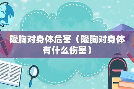 隆胸对身体危害（隆胸对身体有什么伤害）