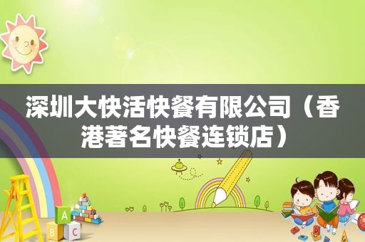 深圳大快活快餐有限公司（香港著名快餐连锁店）