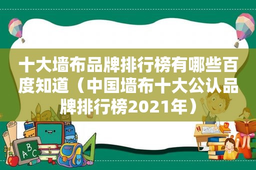 十大墙布品牌排行榜有哪些百度知道（中国墙布十大公认品牌排行榜2021年）