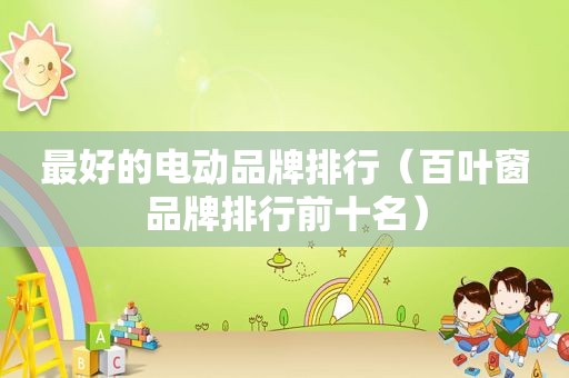 最好的电动品牌排行（百叶窗品牌排行前十名）
