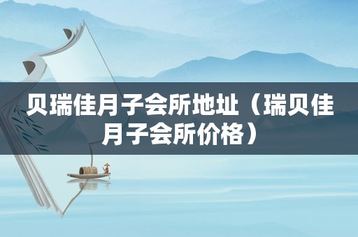贝瑞佳月子会所地址（瑞贝佳月子会所价格）