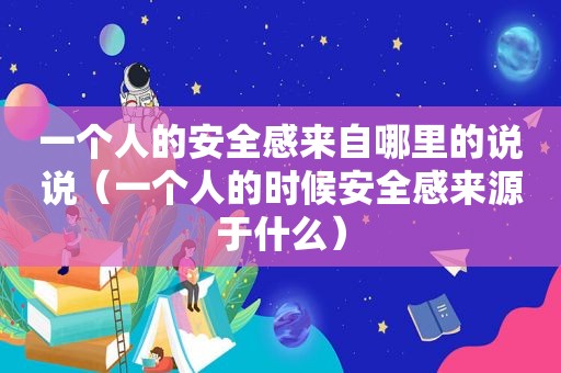 一个人的安全感来自哪里的说说（一个人的时候安全感来源于什么）