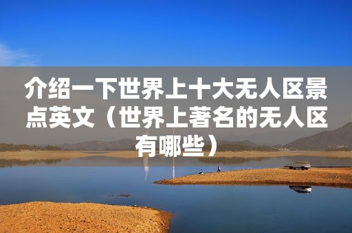 介绍一下世界上十大无人区景点英文（世界上著名的无人区有哪些）