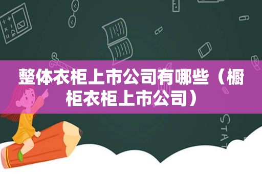 整体衣柜上市公司有哪些（橱柜衣柜上市公司）