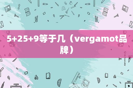 5+25+9等于几（vergamot品牌）