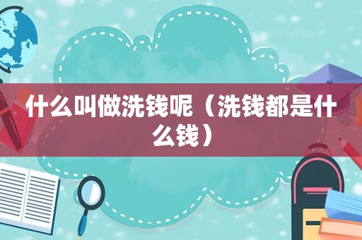 什么叫做洗钱呢（洗钱都是什么钱）