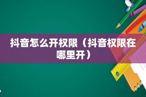 抖音怎么开权限（抖音权限在哪里开）