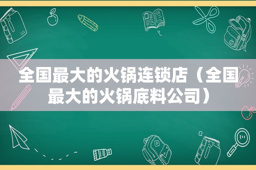 全国最大的火锅连锁店（全国最大的火锅底料公司）