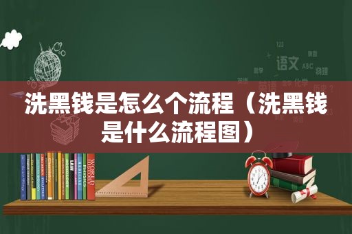 洗黑钱是怎么个流程（洗黑钱是什么流程图）