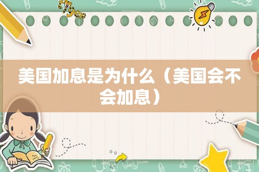 美国加息是为什么（美国会不会加息）