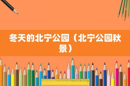 冬天的北宁公园（北宁公园秋景）