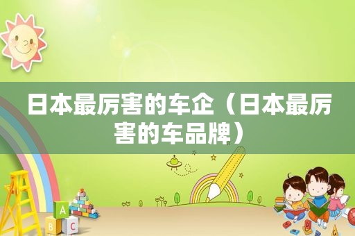 日本最厉害的车企（日本最厉害的车品牌）