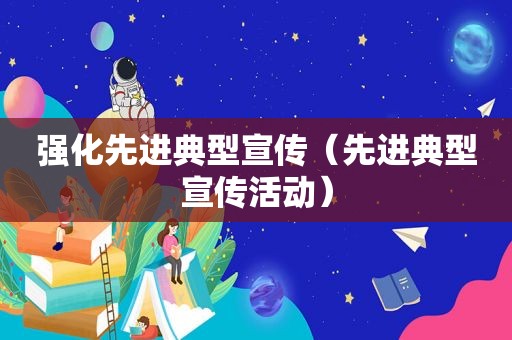 强化先进典型宣传（先进典型宣传活动）