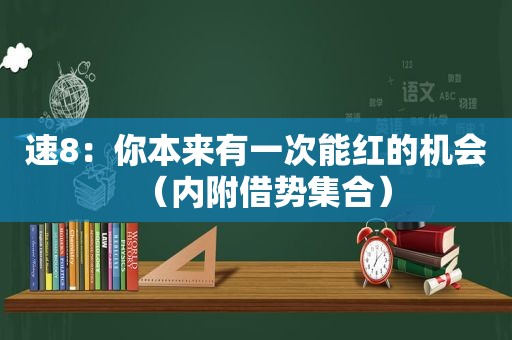 速8：你本来有一次能红的机会（内附借势 *** ）
