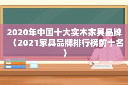 2020年中国十大实木家具品牌（2021家具品牌排行榜前十名）
