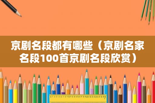 京剧名段都有哪些（京剧名家名段100首京剧名段欣赏）
