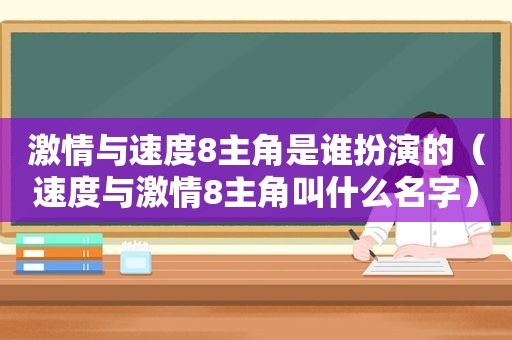  *** 与速度8主角是谁扮演的（速度与 *** 8主角叫什么名字）