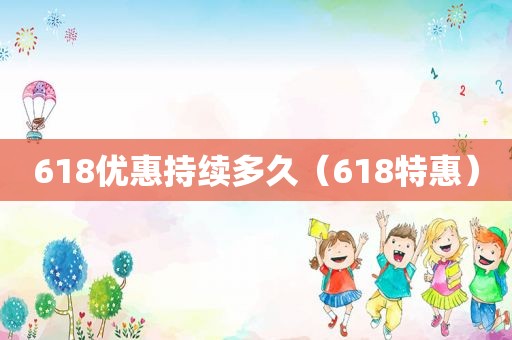 618优惠持续多久（618特惠）