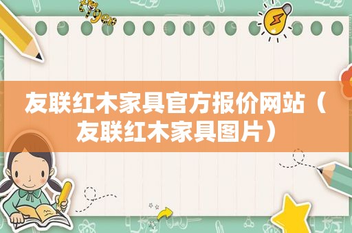 友联红木家具官方报价网站（友联红木家具图片）