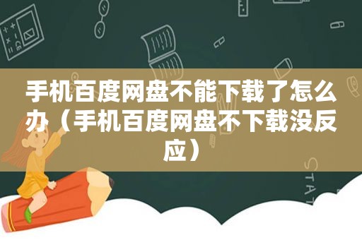 手机百度网盘不能下载了怎么办（手机百度网盘不下载没反应）