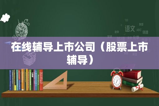 在线辅导上市公司（股票上市辅导）