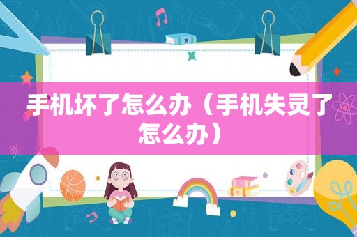手机坏了怎么办（手机失灵了怎么办）