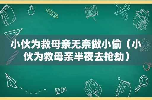 小伙为救母亲无奈做小偷（小伙为救母亲半夜去抢劫）