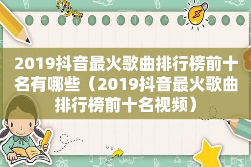 2019抖音最火歌曲排行榜前十名有哪些（2019抖音最火歌曲排行榜前十名视频）