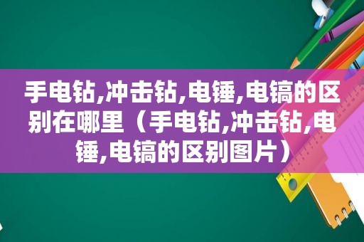 手电钻,冲击钻,电锤,电镐的区别在哪里（手电钻,冲击钻,电锤,电镐的区别图片）